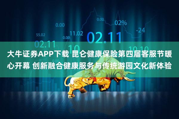 大牛证券APP下载 昆仑健康保险第四届客服节暖心开幕 创新融合健康服务与传统游园文化新体验