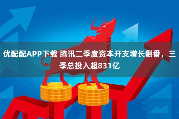 优配配APP下载 腾讯二季度资本开支增长翻番，三季总投入超831亿