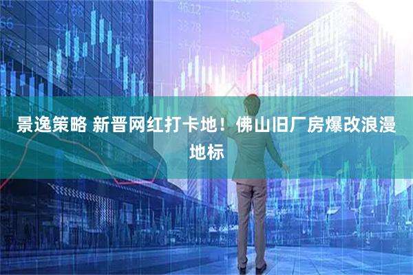 景逸策略 新晋网红打卡地！佛山旧厂房爆改浪漫地标