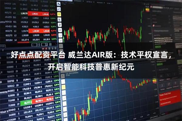 好点点配资平台 威兰达AIR版：技术平权宣言，开启智能科技普惠新纪元